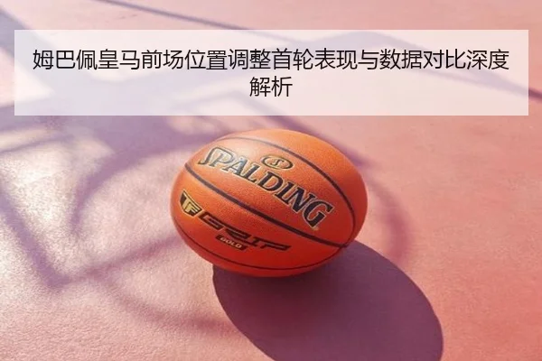 姆巴佩皇马前场位置调整首轮表现与数据对比深度解析