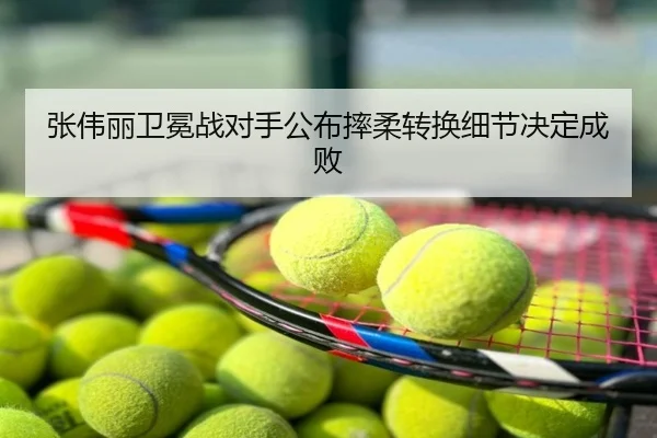 张伟丽卫冕战对手公布摔柔转换细节决定成败