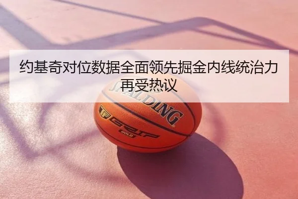约基奇对位数据全面领先掘金内线统治力再受热议