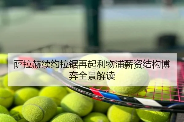 萨拉赫续约拉锯再起利物浦薪资结构博弈全景解读